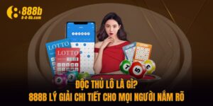 Độc Thủ Lô Là Gì? 888B Lý Giải Chi Tiết Cho Mọi Người Nắm Rõ